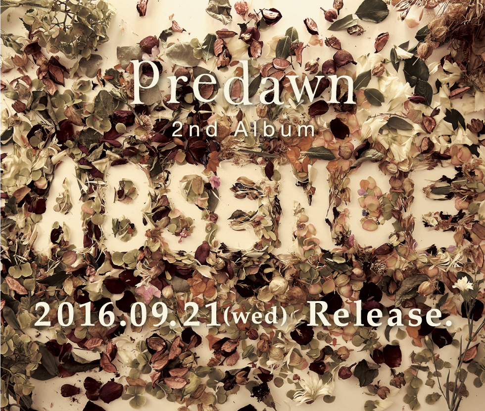 Predawn 2nd Album 「ABSENCE」 2016.09.21(wed) Release
